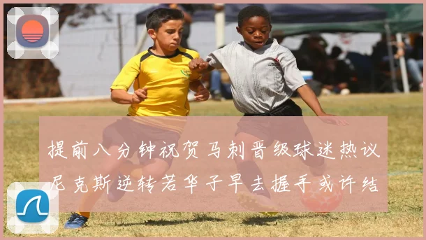提前八分钟祝贺马刺晋级球迷热议尼克斯逆转若华子早去握手或许结果不同