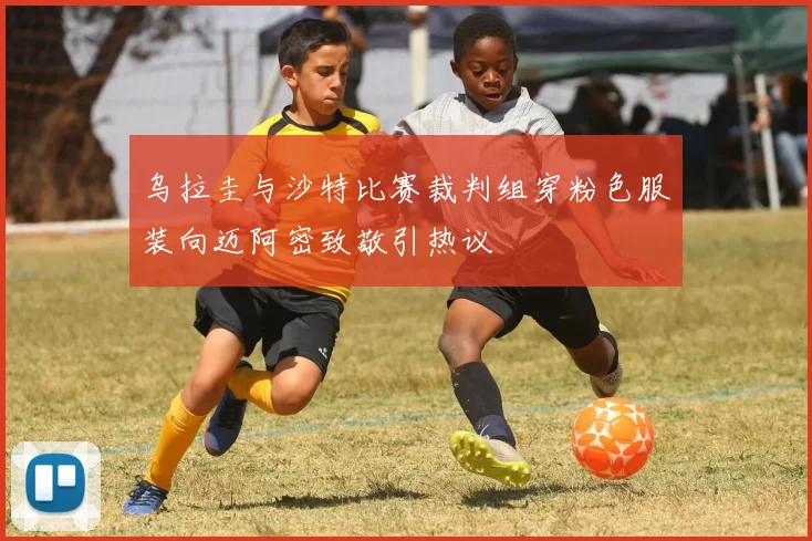 乌拉圭与沙特比赛裁判组穿粉色服装向迈阿密致敬引热议